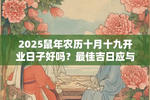 2025鼠年农历十月十九开业日子好吗？最佳吉日应与八字相合