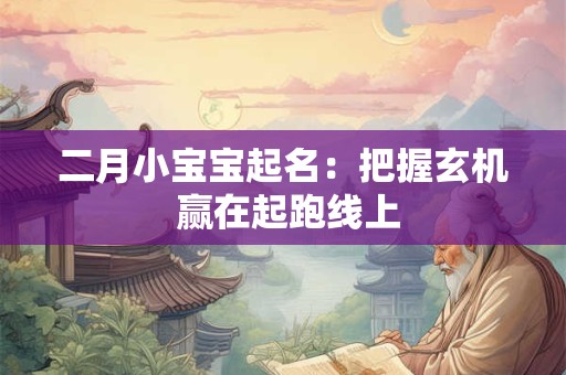 二月小宝宝起名：把握玄机 赢在起跑线上