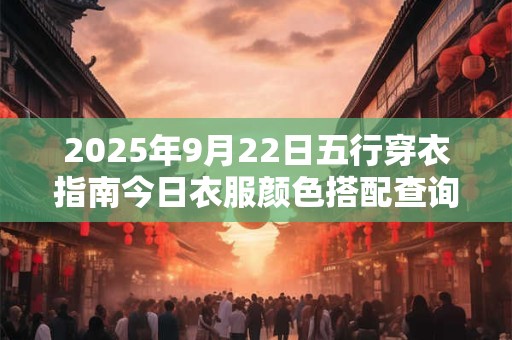 2026年9月22日五行穿衣指南今日衣服颜色搭配查询