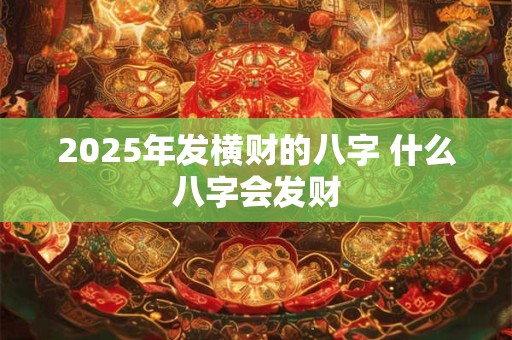 2025年发横财的八字 什么八字会发财