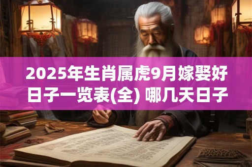 2025年生肖属虎9月嫁娶好日子一览表(全) 哪几天日子好