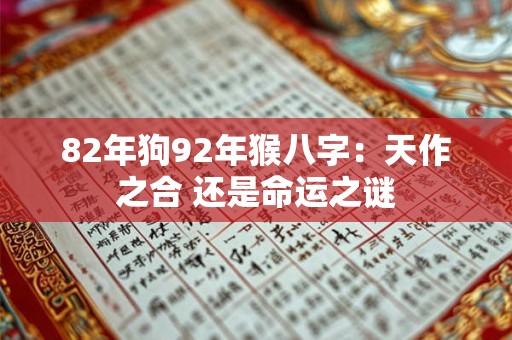 82年狗92年猴八字:天作之合 还是命运之谜 82年狗92年猴八字:天作之合 还是命运之谜