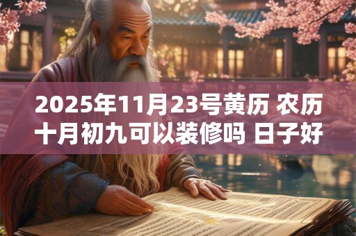 2025年11月23号黄历 农历十月初九可以装修吗 日子好吗