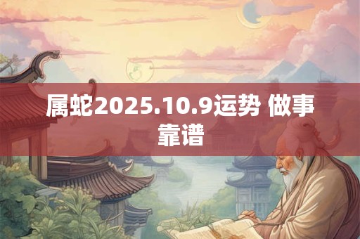 属蛇2025.10.9运势 做事靠谱