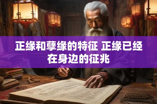 正缘和孽缘的特征 正缘已经在身边的征兆