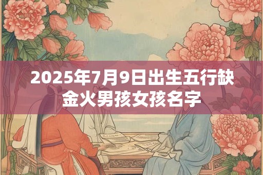 2025年7月9日出生五行缺金火男孩女孩名字