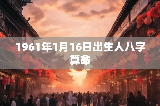 1961年1月16日出生人八字算命