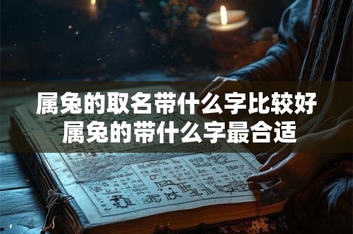 属兔的取名带什么字比较好 属兔的带什么字最合适