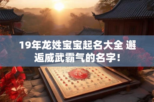 19年龙姓宝宝起名大全 邂逅威武霸气的名字！