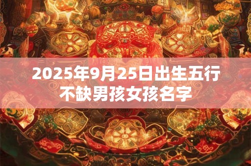 2025年9月25日出生五行不缺男孩女孩名字