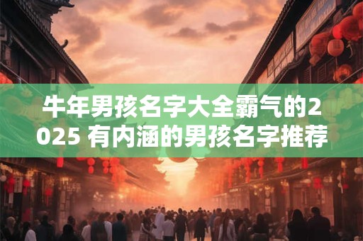 牛年男孩名字大全霸气的2025 有内涵的男孩名字推荐