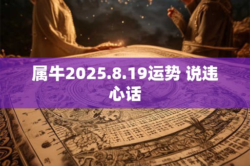 属牛2025.8.19运势 说违心话