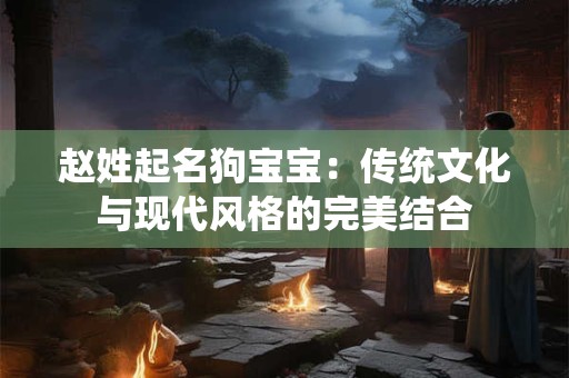 赵姓起名狗宝宝：传统文化与现代风格的完美结合