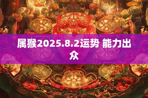 属猴2025.8.2运势 能力出众