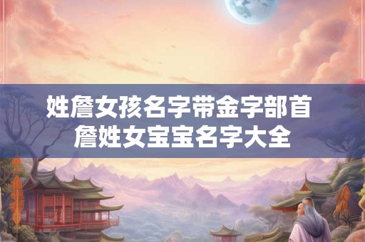 姓詹女孩名字带金字部首 詹姓女宝宝名字大全
