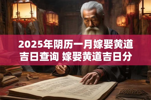 2025年阴历一月嫁娶黄道吉日查询 嫁娶黄道吉日分析