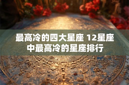 最高冷的四大星座 12星座中最高冷的星座排行