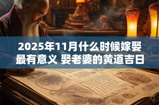 2025年11月什么时候嫁娶最有意义 娶老婆的黄道吉日