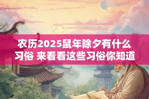 农历2025鼠年除夕有什么习俗 来看看这些习俗你知道多少