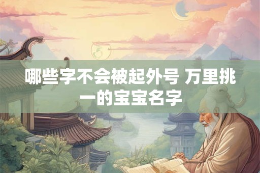 哪些字不会被起外号 万里挑一的宝宝名字