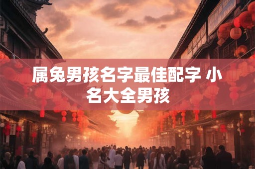 属兔男孩名字最佳配字 小名大全男孩