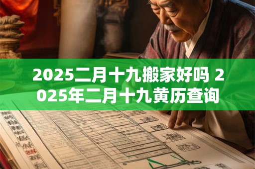 2025二月十九搬家好吗 2025年二月十九黄历查询