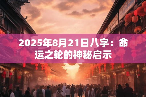 2025年8月21日八字:命运之轮的神秘启示 2025年8月21日八字:命运之轮的神秘启示