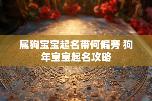 属狗宝宝起名带何偏旁 狗年宝宝起名攻略 属狗宝宝起名带何偏旁 狗年宝宝起名攻略