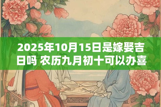 2026年10月15日是嫁娶吉日吗 农历九月初十可以办喜酒吗