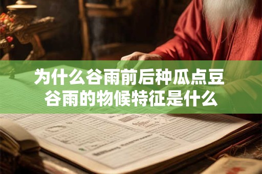为什么谷雨前后种瓜点豆 谷雨的物候特征是什么 为什么谷雨前后种瓜点豆 谷雨的物候特征是什么
