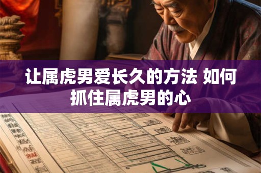 让属虎男爱长久的方法 如何抓住属虎男的心