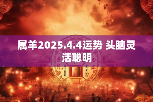 属羊2025.4.4运势 头脑灵活聪明