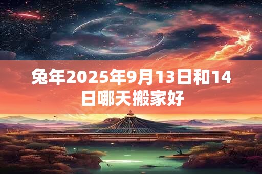 兔年2025年9月13日和14日哪天搬家好