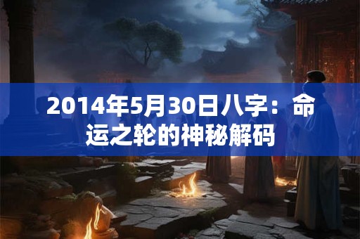 2014年5月30日八字：命运之轮的神秘解码