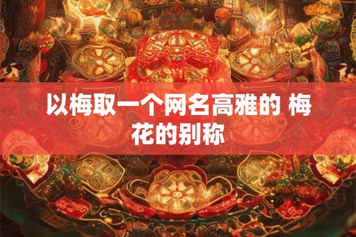 以梅取一个网名高雅的 梅花的别称