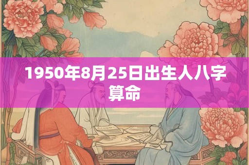 1950年8月25日出生人八字算命 1950年8月25日出生人八字算命