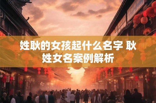 姓耿的女孩起什么名字 耿姓女名案例解析