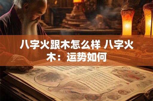 八字火跟木怎么样 八字火木：运势如何