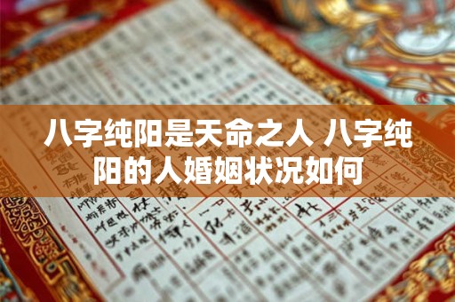 八字纯阳是天命之人 八字纯阳的人婚姻状况如何 八字纯阳是天命之人 八字纯阳的人婚姻状况如何