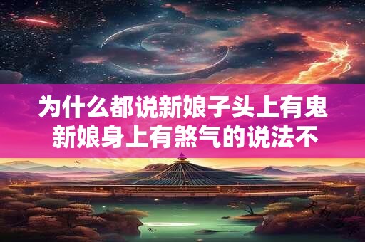 为什么都说新娘子头上有鬼 新娘身上有煞气的说法不科学