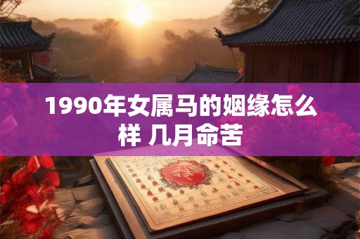 1990年女属马的姻缘怎么样 几月命苦