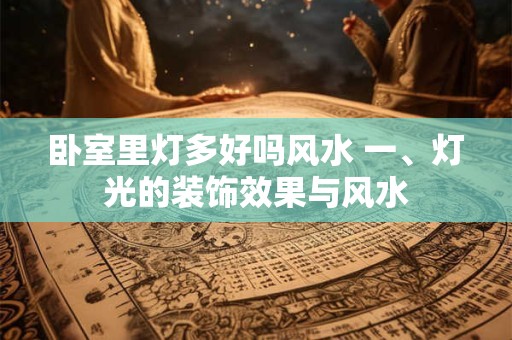 卧室里灯多好吗风水 一、灯光的装饰效果与风水 卧室里灯多好吗风水 一、灯光的装饰效果与风水