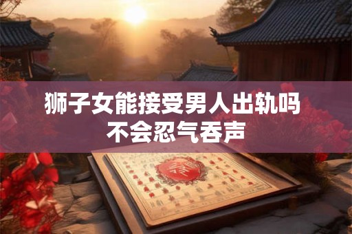 狮子女能接受男人出轨吗 不会忍气吞声