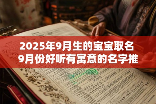 2025年9月生的宝宝取名 9月份好听有寓意的名字推荐