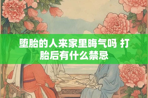 堕胎的人来家里晦气吗 打胎后有什么禁忌