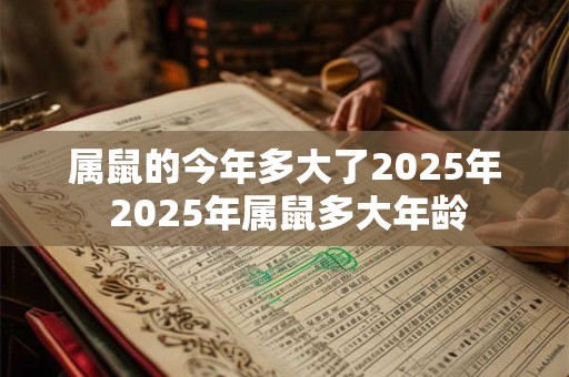 属鼠的今年多大了2025年 2025年属鼠多大年龄