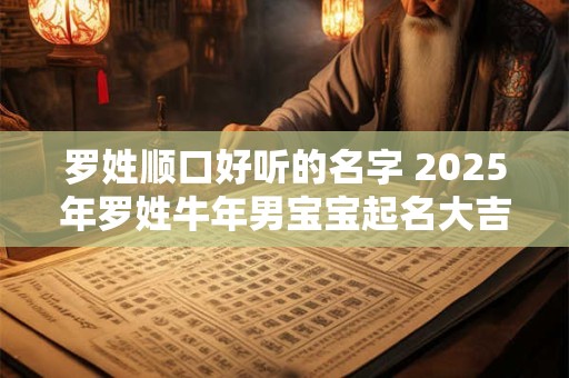 罗姓顺口好听的名字 2025年罗姓牛年男宝宝起名大吉