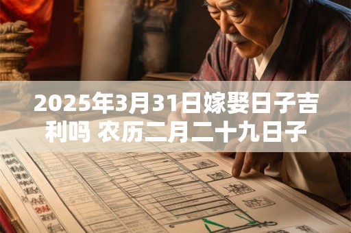 2025年3月31日嫁娶日子吉利吗 农历二月二十九日子分析
