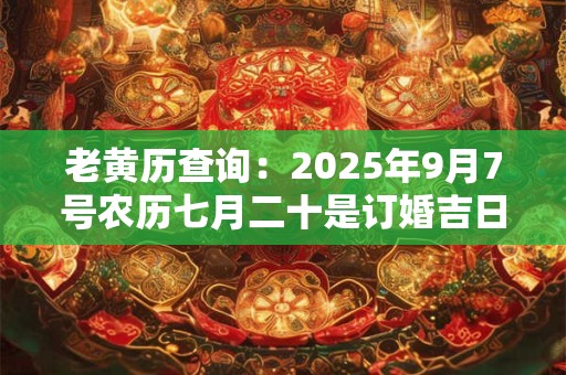 老黄历查询：2025年9月7号农历七月二十是订婚吉日吗