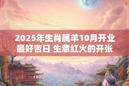 2025年生肖属羊10月开业最好吉日 生意红火的开张吉日